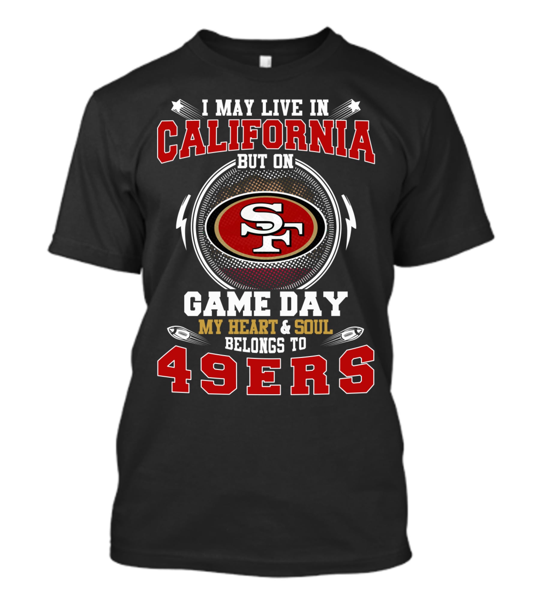 I May Live In California But On Game Day My Heart & Soul Belongs To 49ers T-Shirt