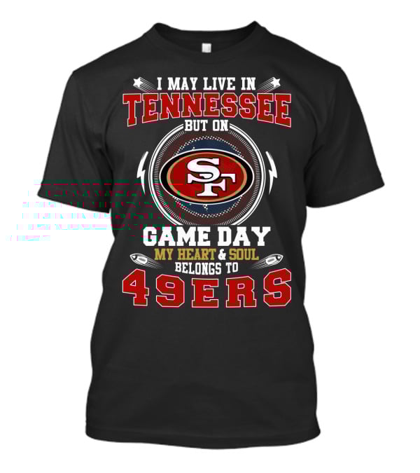 I May Live In Tennessee But On Game Day My Heart & Soul Belongs To 49ers T-Shirt