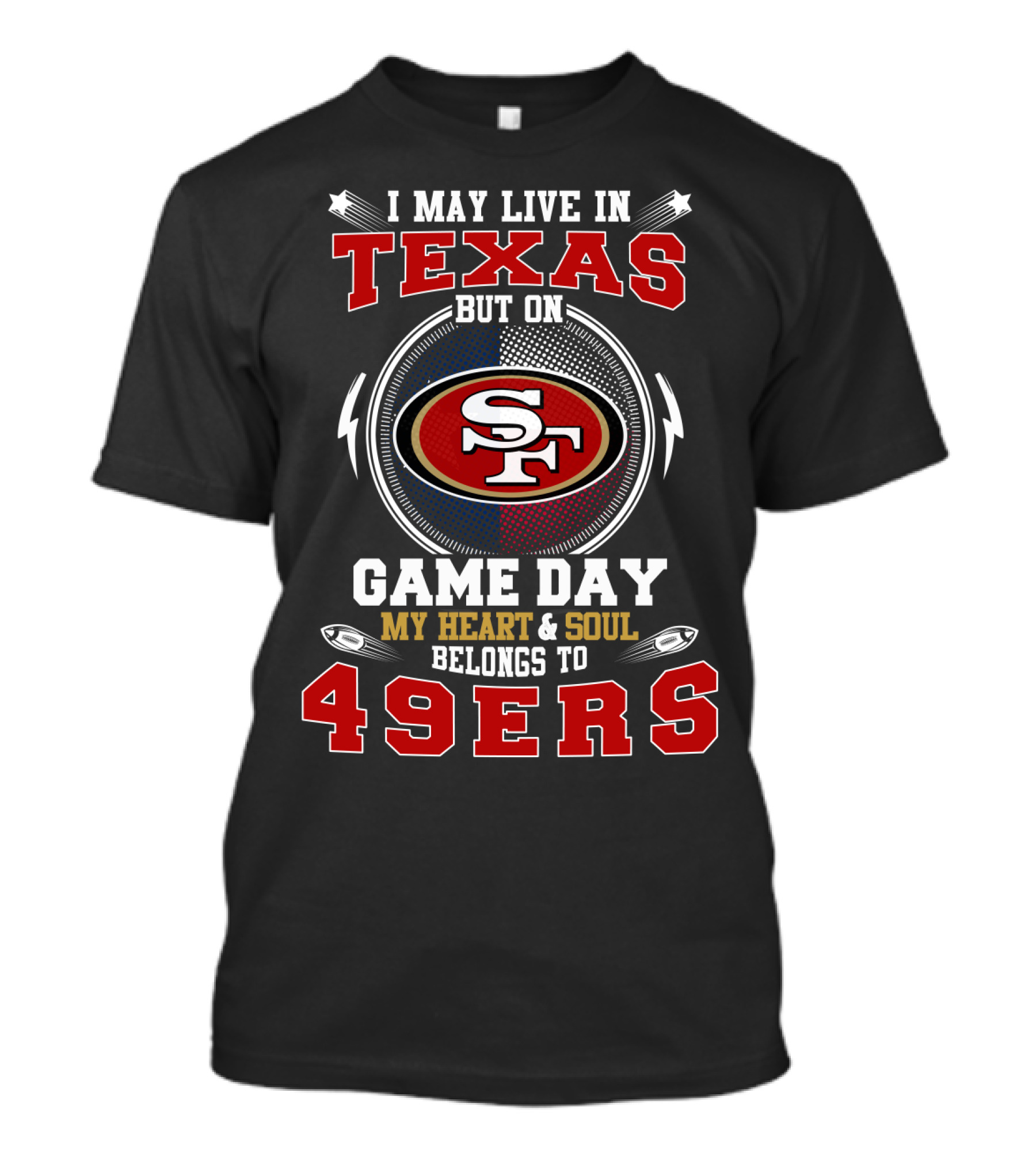 I May Live In Texas But On Game Day My Heart & Soul Belongs To 49ers Sf 49ers T-Shirt