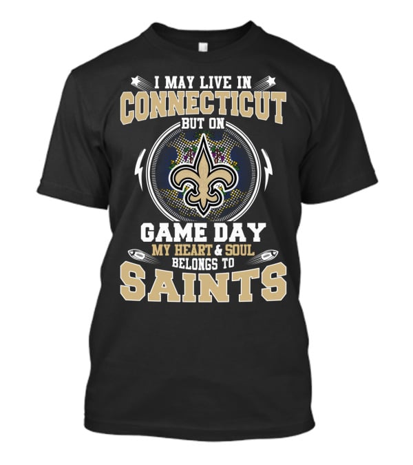I May Live In Connecticut But On Game Day My Heart & Soul Belongs To Saints T-Shirt