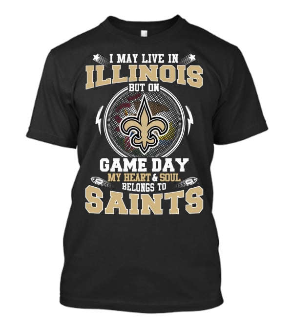 I May Live In Illinois But On Game Day My Heart & Soul Belongs To Saints T-Shirt