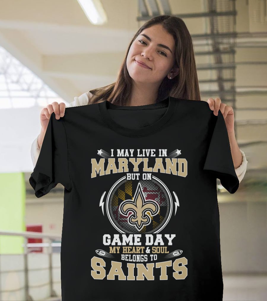 I May Live In Maryland Game Day My Heart And Soul Belongs To Saints T-Shirt