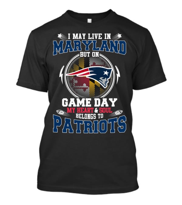 I May Live In Maryland But On Game Day My Heart & Soul Belongs To Patriots T-Shirt