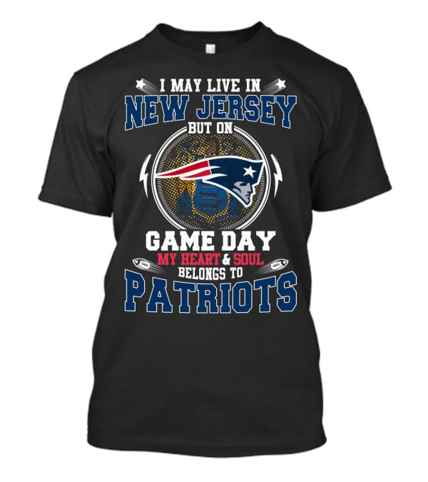 I May Live In New Jersey But On Game Day My Heart & Soul Belongs To Patriots T-Shirt