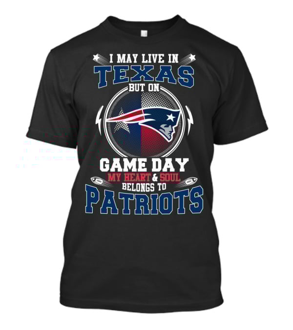 I May Live In Texas But On Game Day My Heart & Soul Belongs To Patriots T-Shirt