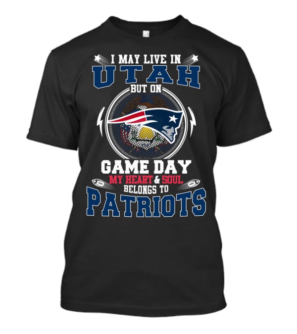 I May Live In Utah But On Game Day My Heart & Soul Belongs To Patriots T-Shirt