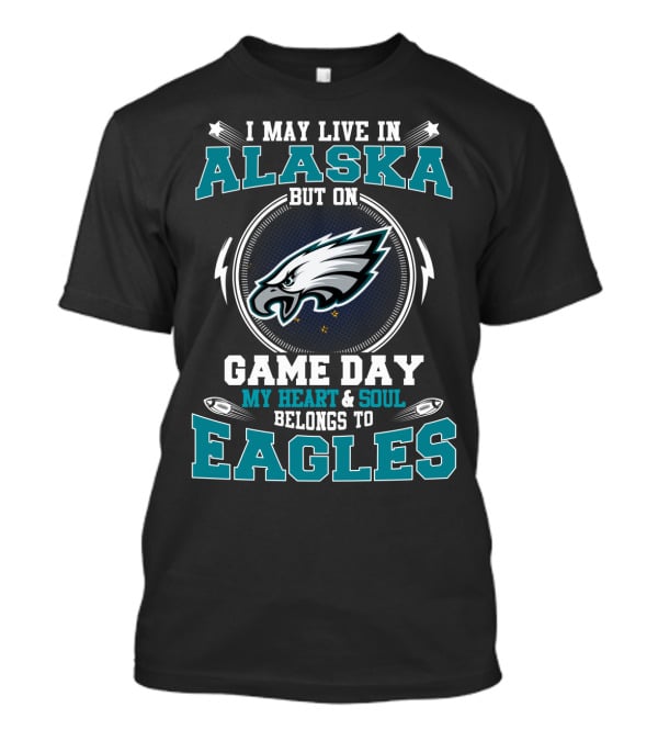 I May Live In Alaska But On Game Day My Heart & Soul Belongs To Eagles T-Shirt