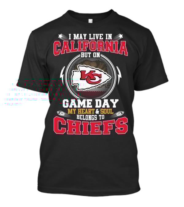 I May Live In California But On Game Day My Heart & Soul Belongs To Chiefs Kc T-Shirt