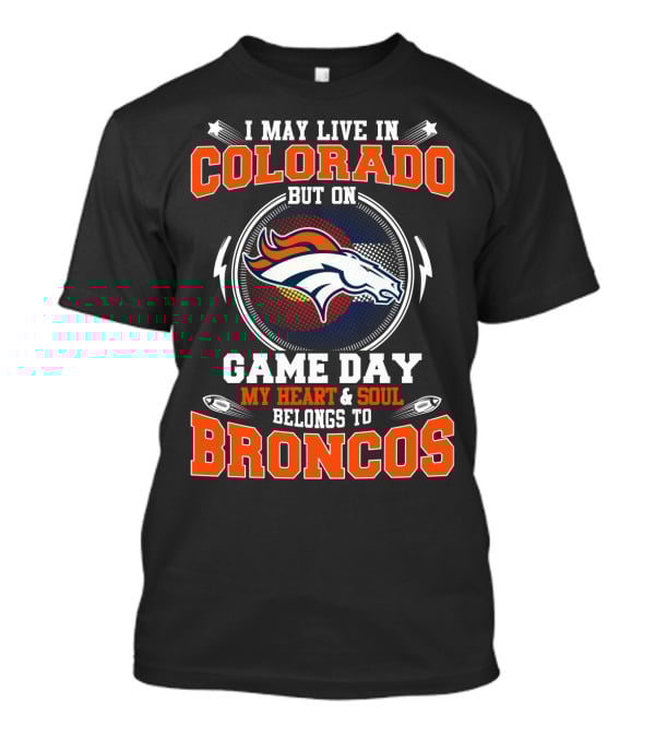 I May Live In Colorado But On Game Day My Heart & Soul Belongs To Broncos T-Shirt