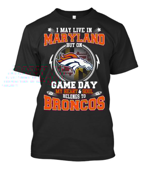 I May Live In Maryland But On Game Day My Heart & Soul Belongs To Broncos T-Shirt