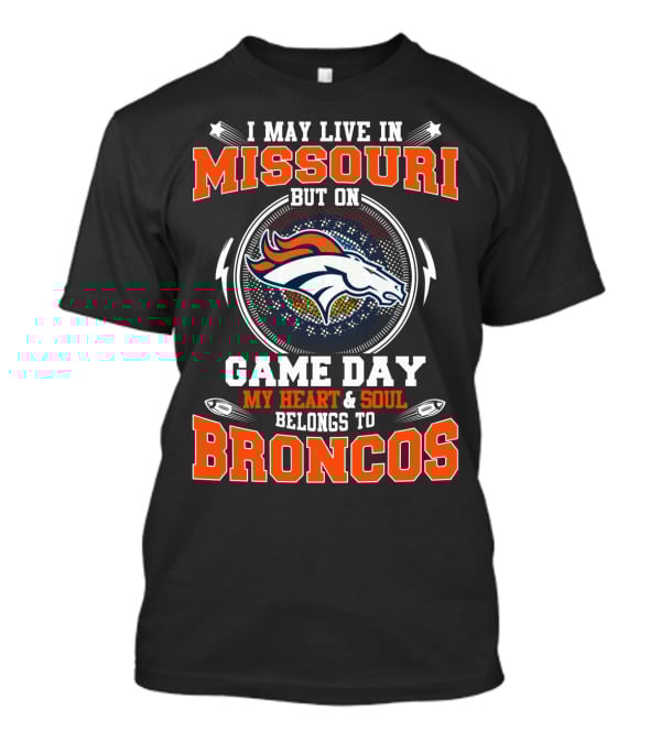 I May Live In Missouri But On Game Day My Heart & Soul Belongs To Broncos T-Shirt