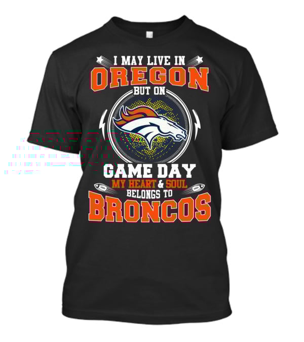I May Live In Oregon But On Game Day My Heart & Soul Belongs To Broncos T-Shirt