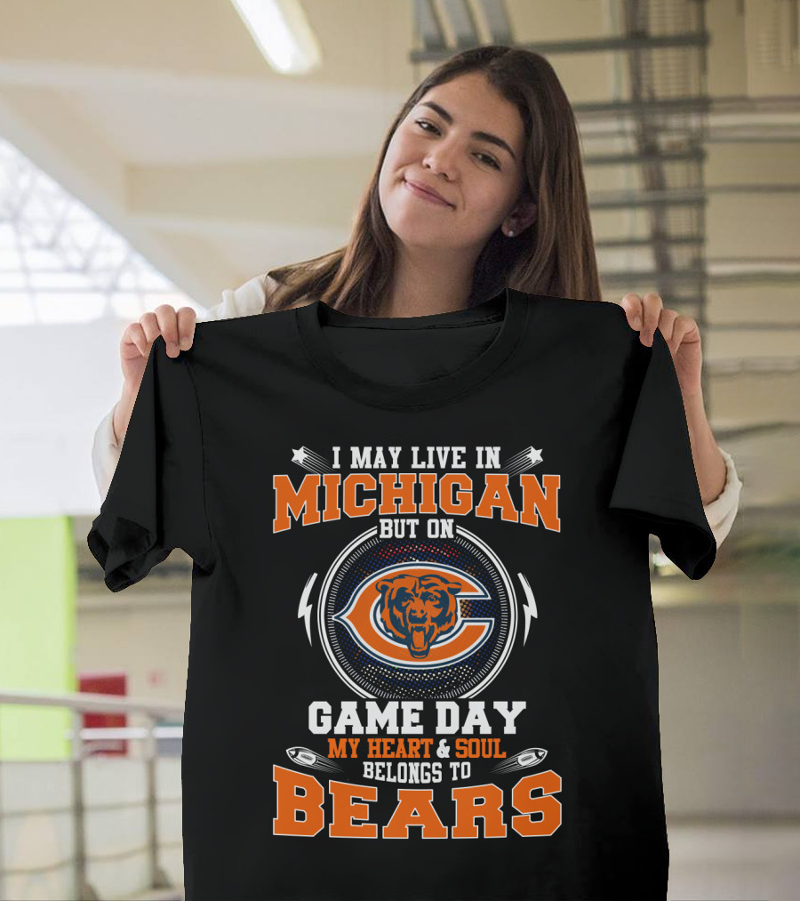 I May Live In Michigan But On Game Day My Heart And Soul Belongs To Bears T-Shirt