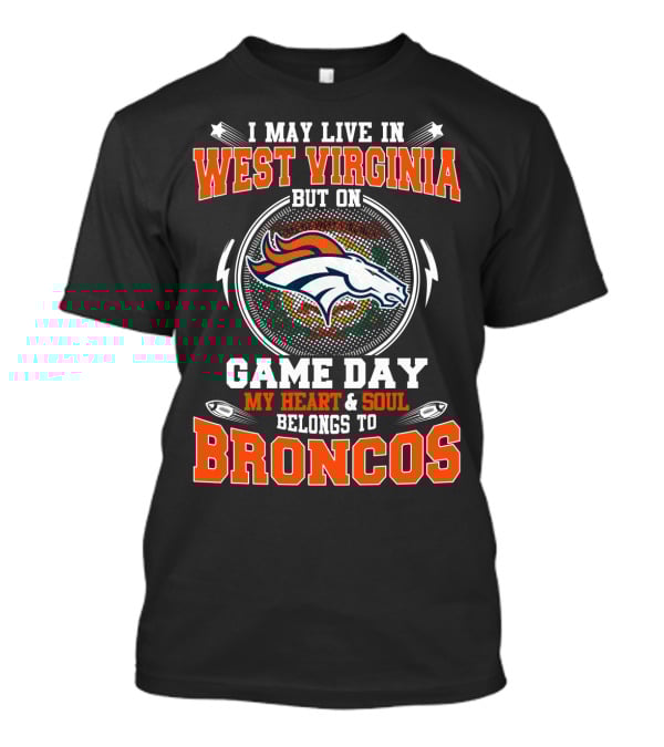 I May Live In West Virginia But On Game Day My Heart & Soul Belongs To Broncos T-Shirt