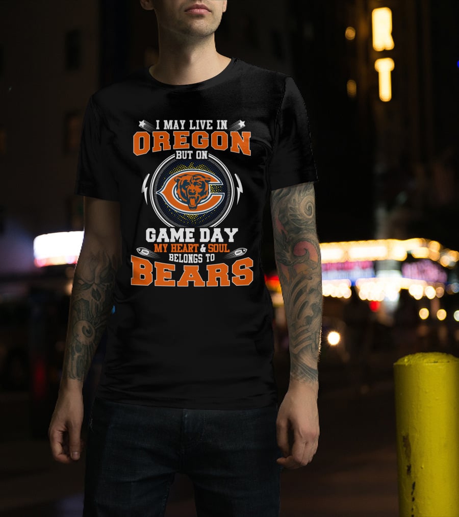 I May Live In Oregon But On Game Day My Heart & Soul Belongs To Bears T-Shirt