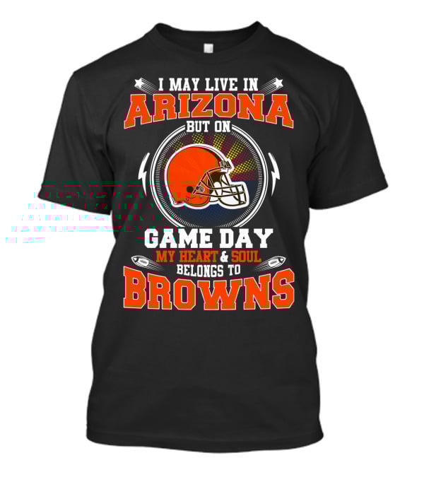 I May Live In Arizona But On Game Day My Heart & Soul Belongs To Browns T-Shirt