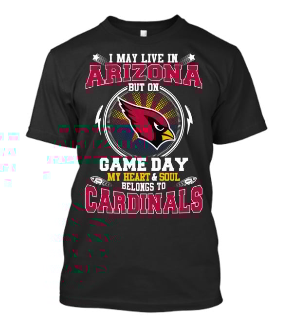 I May Live In Arizona But On Game Day My Heart & Soul Belongs To Cardinals T-Shirt