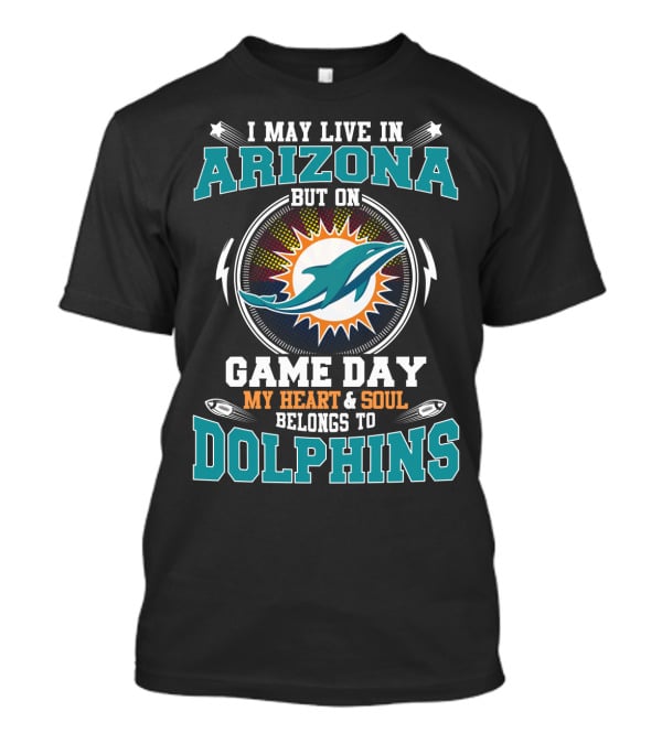 I May Live In Arizona But On Game Day My Heart & Soul Belongs To Dolphins T-Shirt