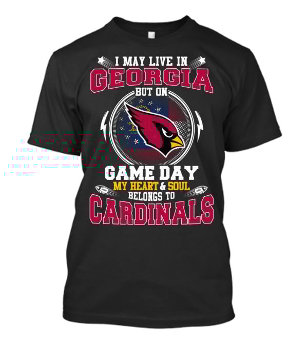 I May Live In Georgia But On Game Day My Heart And Soul Belongs To Cardinals T-Shirt