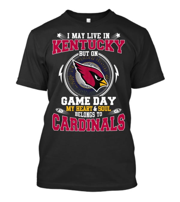 I May Live In Kentucky But On Game Day My Heart & Soul Belongs To Cardinals T-Shirt