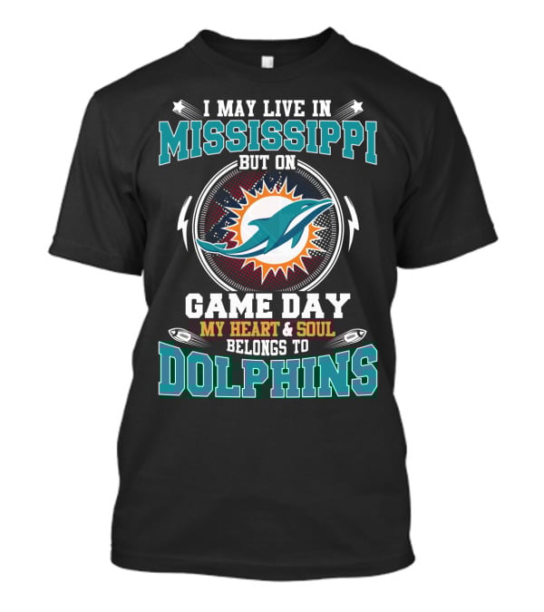 I May Live In Mississippi But On Game Day My Heart And Soul Belongs To Dolphins T-Shirt