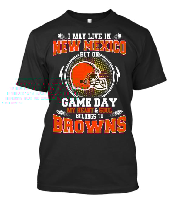 I May Live In New Mexico But On Game Day My Heart And Soul Belongs To Browns T-Shirt