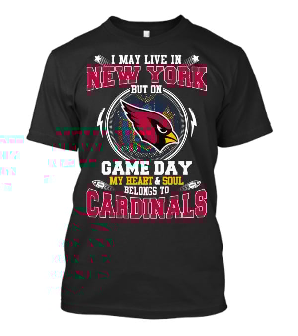 I May Live In New York But On Game Day My Heart And Soul Belongs To Cardinals T-Shirt