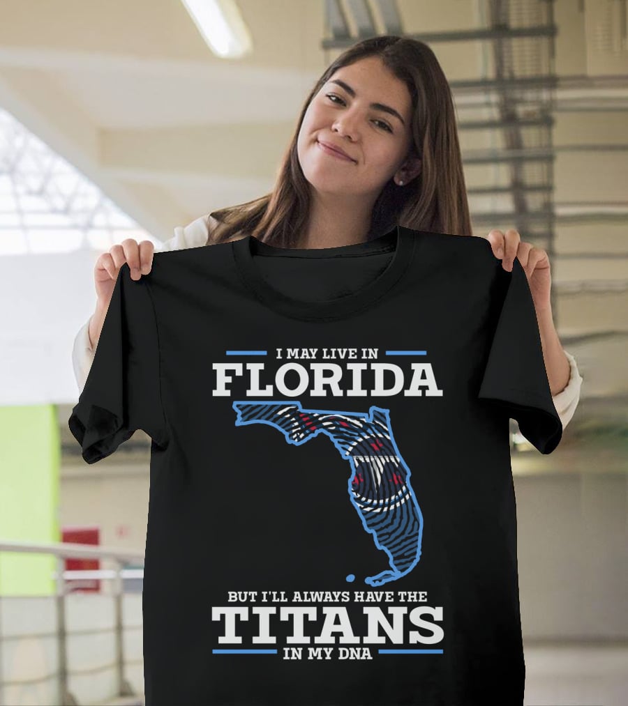 I May Live In Florida But I'll Always Have The Titans In My Dna T-Shirt