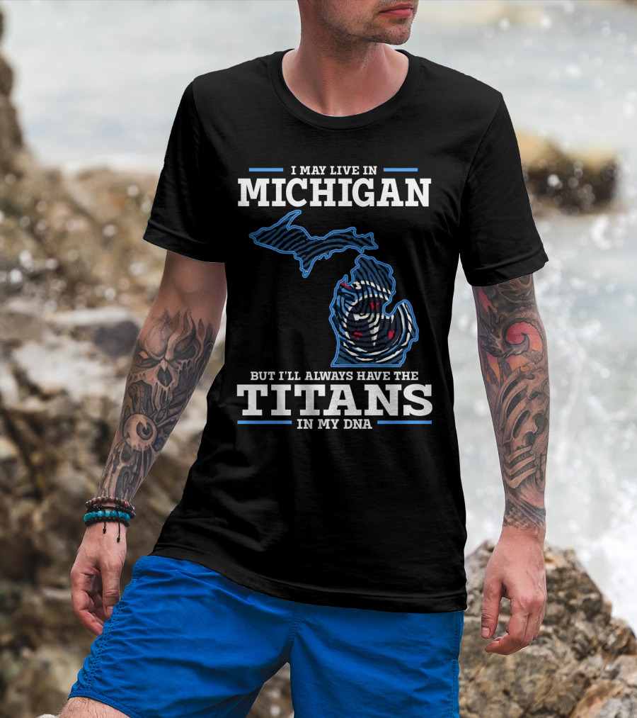 I May Live In Michigan But I'll Always Have The Titans In My Dna T-Shirt