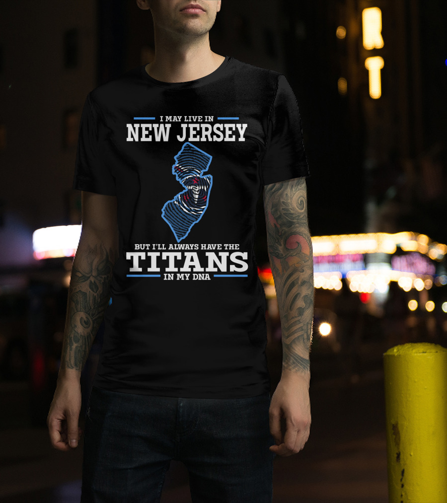 I May Live In New Jersey But I’ll Always Have The Titans In My Dna T-Shirt
