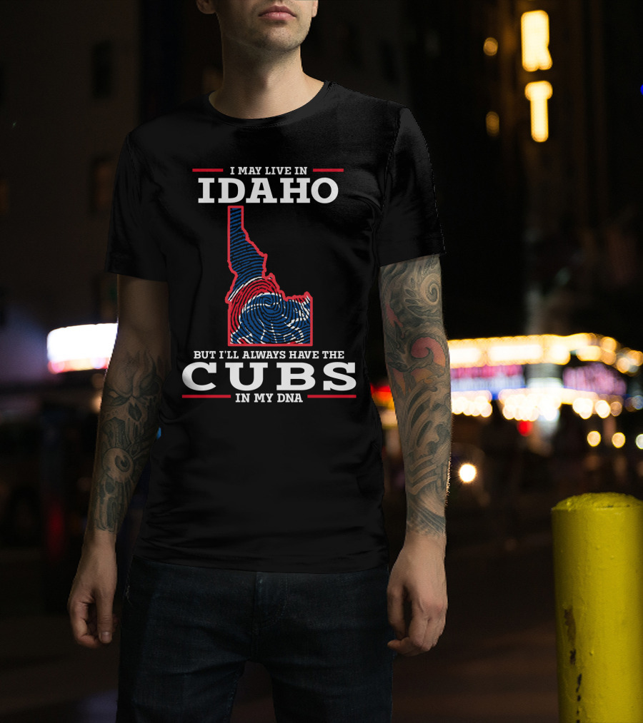 I May Live IN Idaho But I'll Always Have The Cubs IN My Dna T-Shirt