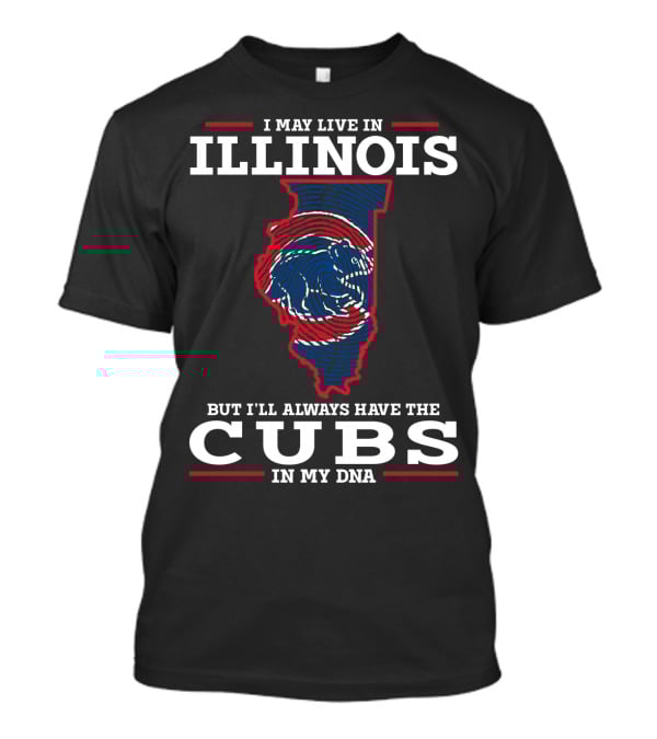 I May Live IN Illinois But I'll Always Have The Cubs IN My Dna T-Shirt