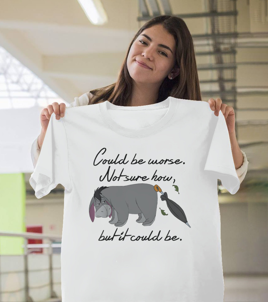 Could Be Worse Not Sure How But It Could Be T-Shirt