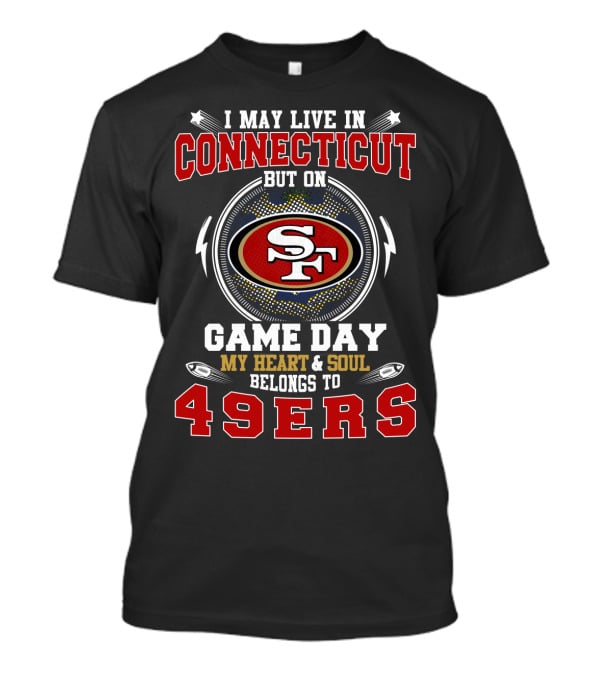 I May Live In Connecticut But On Game Day My Heart And Soul Belongs To 49ers T-Shirt