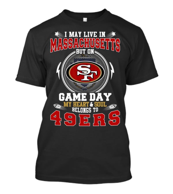 I May Live In Massachusetts But On Game Day My Heart And Soul Belongs To 49ers T-Shirt