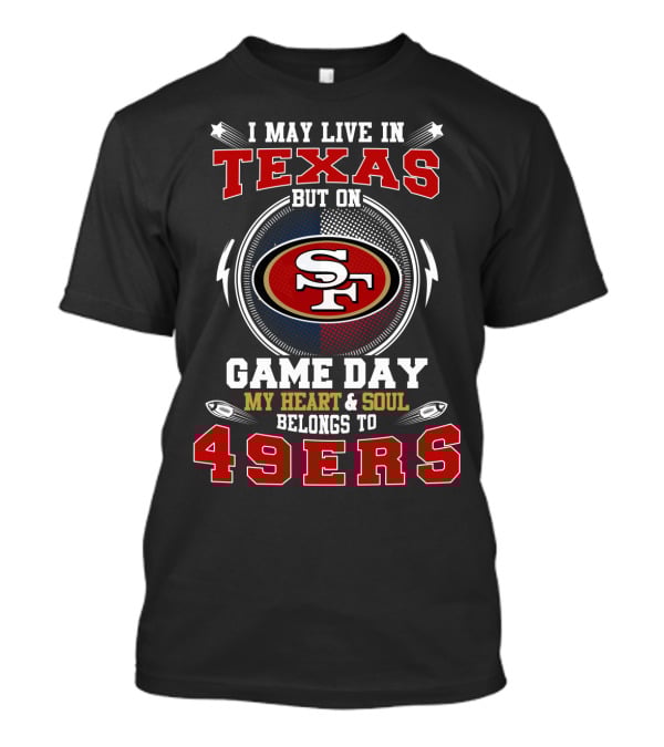 I May Live IN Texas But On Game Day My Heart And Soul Belongs To 49Ers Sf T-Shirt