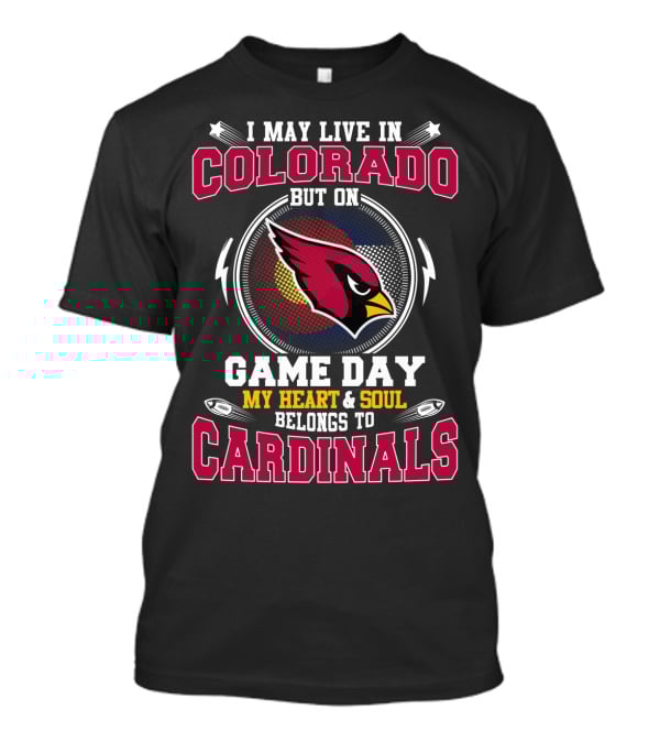 I May Live In Colorado But On Game Day My Heart And Soul Belongs To Cardinals T-Shirt