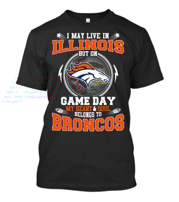 I May Live IN Illinois But On Game Day My Heart And Soul Belongs To Broncos T-Shirt