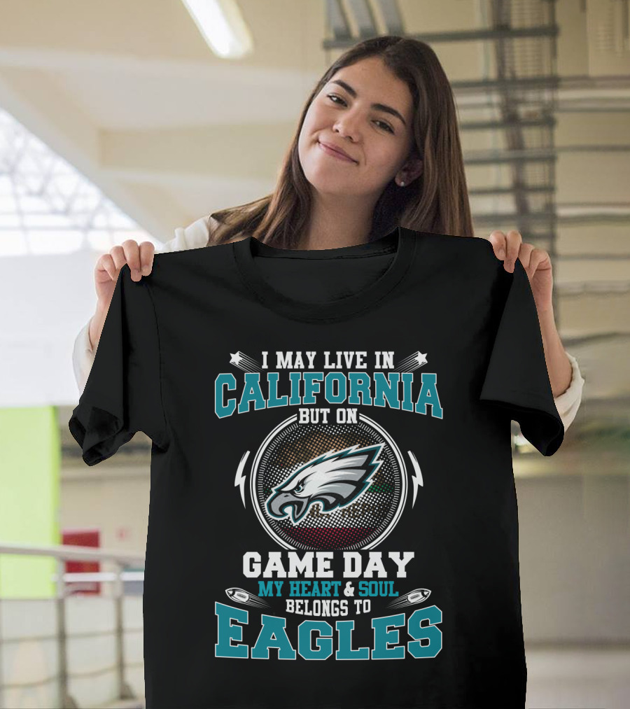 I May Live In California But On Game Day My Heart And Soul Belongs To Eagles T-Shirt
