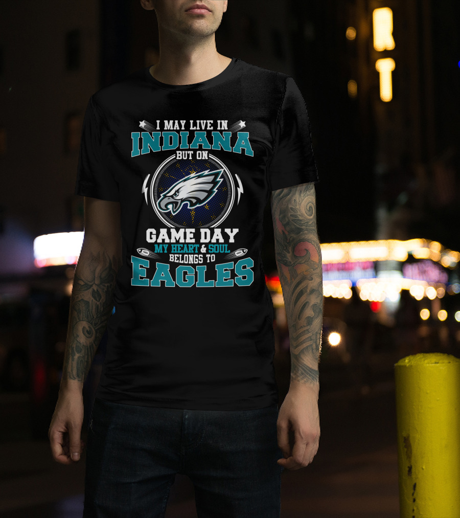 I May Live IN Indiana But On Game Day My Heart And Soul Belongs To Eagles T-Shirt
