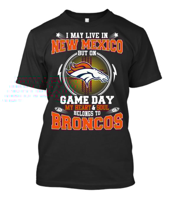 I May Live In New Mexico But On Game Day My Heart And Soul Belongs To Broncos Denver Football Fan Spirit T-Shirt