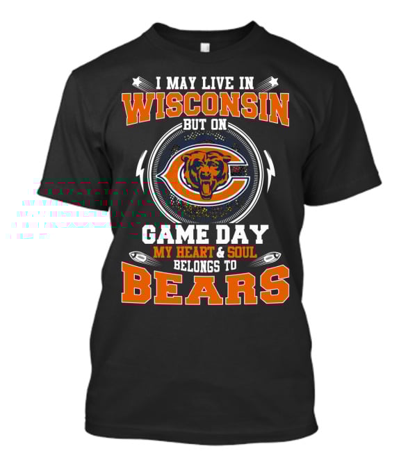I May Live IN Wisconsin But On Game Day My Heart And Soul Belongs To Bears T-Shirt