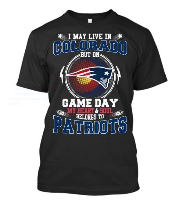 I May Live IN Colorado But On Game Day My Heart And Soul Belongs To Patriots T-Shirt