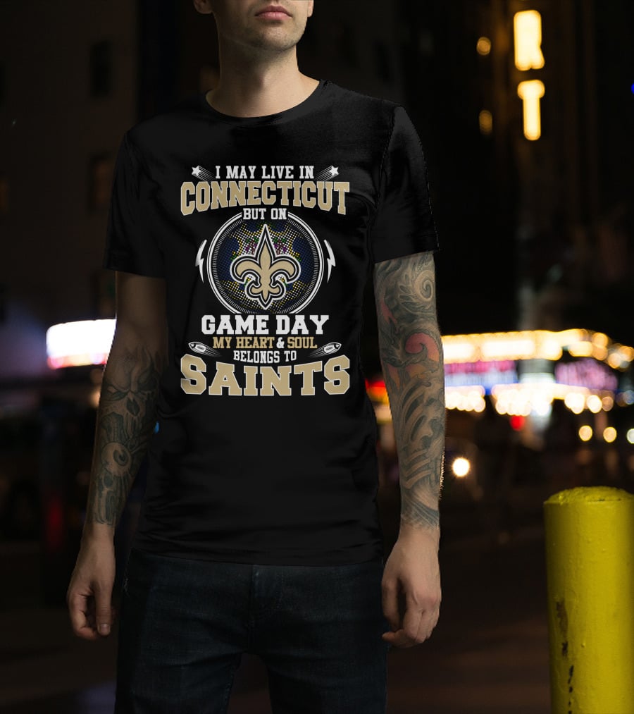I May Live In Connecticut But On Game Day My Heart And Soul Belongs To Saints T-Shirt