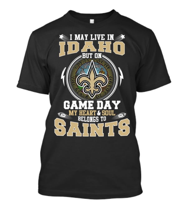 I May Live In Idaho But On Game Day My Heart And Soul Belongs To Saints T-Shirt