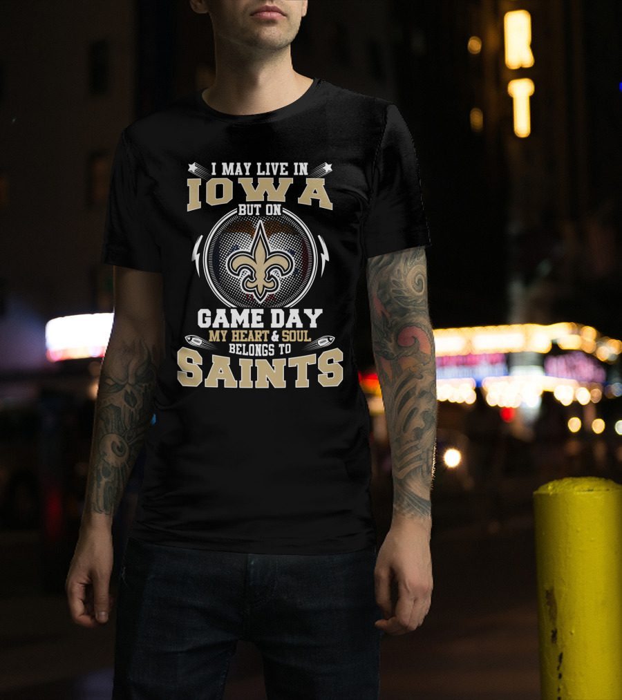 I May Live IN Iowa But On Game Day My Heart And Soul Belongs To Saints T-Shirt