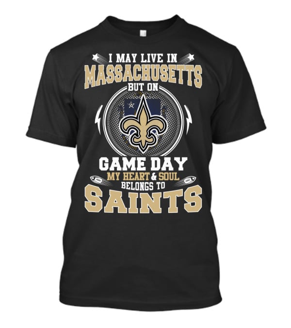 I May Live In Massachusetts But On Game Day My Heart And Soul Belongs To Saints T-Shirt