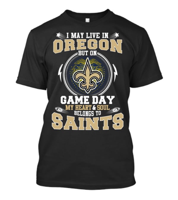 I May Live In Oregon But On Game Day My Heart And Soul Belongs To Saints T-Shirt