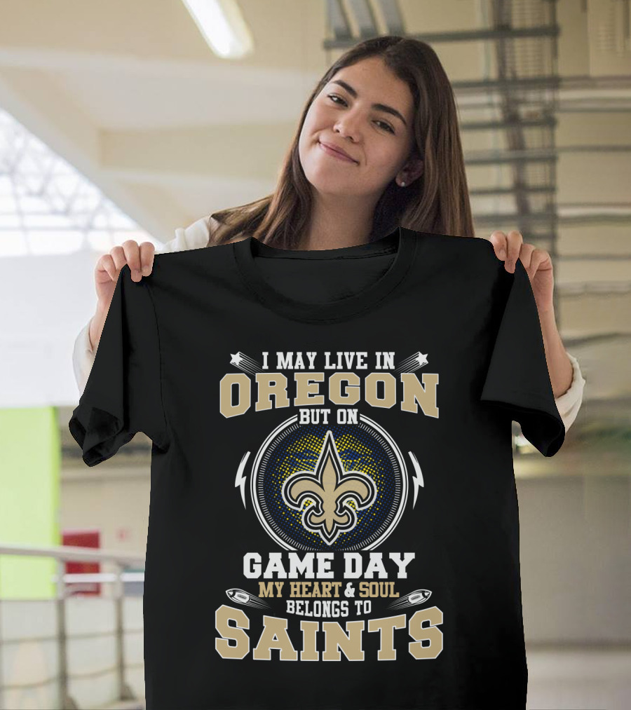 I May Live in Oregon But on Game Day My Heart and Soul Belongs to Saints T-Shirt