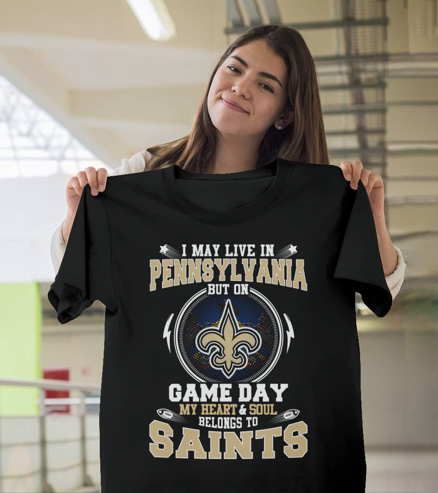 I May Live in Pennsylvania But on Game Day My Heart and Soul Belongs to Saints T-Shirt